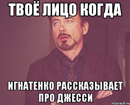 Твоё лицо когда игнатенко рассказывает про джесси, Мем твое выражение лица