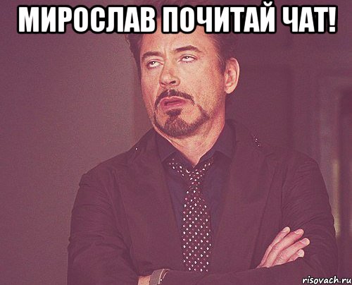 Мирослав ПОЧИТАЙ ЧАТ! , Мем твое выражение лица