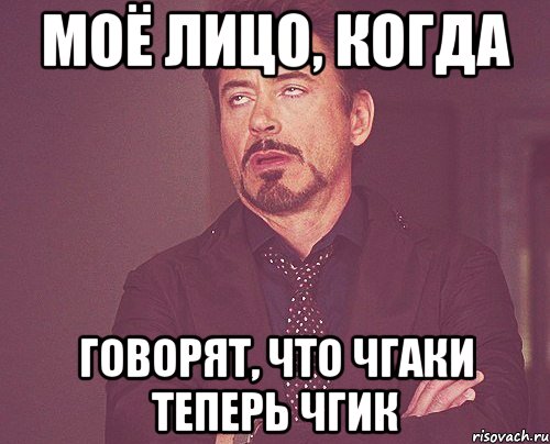 Моё лицо, когда говорят, что ЧГАКИ теперь ЧГИК, Мем твое выражение лица