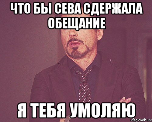 Что бы Сева сдержала обещание Я тебя умоляю, Мем твое выражение лица