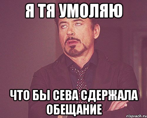 Я тя умоляю Что бы Сева сдержала обещание, Мем твое выражение лица