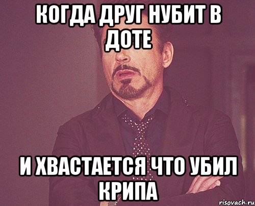 Когда друг нубит в доте И хвастается что убил крипа, Мем твое выражение лица