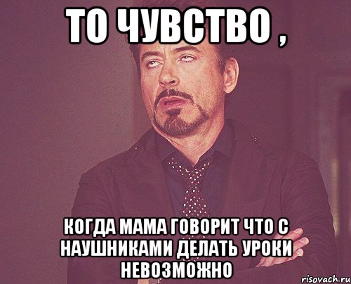 То чувство , Когда мама говорит что с наушниками делать уроки невозможно, Мем твое выражение лица