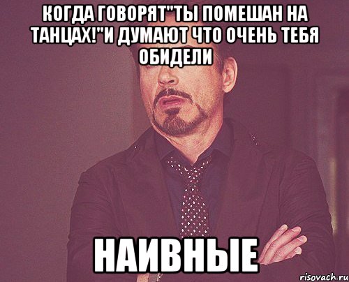 Когда говорят"Ты помешан на танцах!"и думают что очень тебя обидели Наивные, Мем твое выражение лица