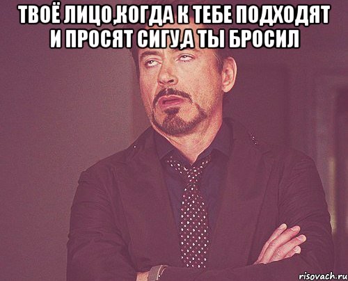 Твоё лицо,когда к тебе подходят и просят сигу,а ты бросил , Мем твое выражение лица