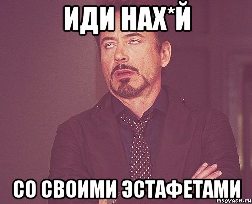 иди нах*й со своими эстафетами, Мем твое выражение лица