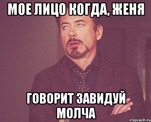 мое лицо когда, женя говорит завидуй молча, Мем твое выражение лица