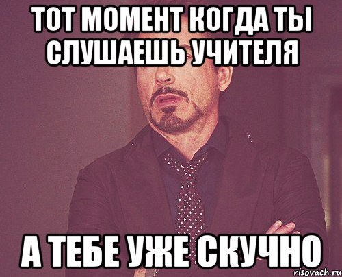 ТОТ МОМЕНТ КОГДА ТЫ СЛУШАЕШЬ УЧИТЕЛЯ А ТЕБЕ УЖЕ СКУЧНО, Мем твое выражение лица