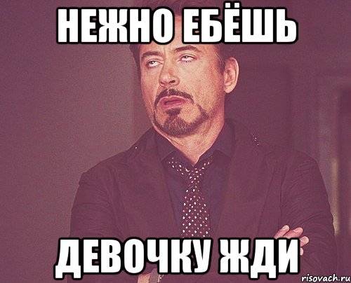 нежно ебёшь девочку жди, Мем твое выражение лица