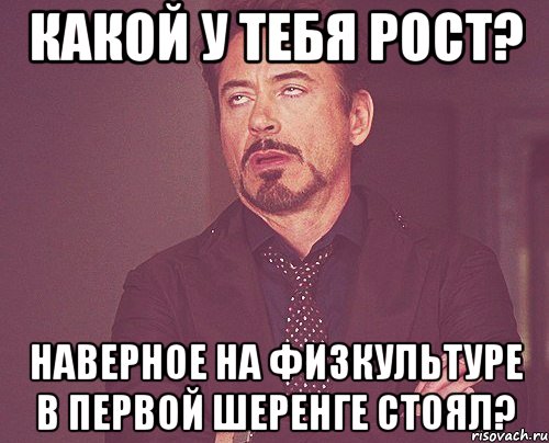 Какой у тебя рост? Наверное на физкультуре в первой шеренге стоял?, Мем твое выражение лица