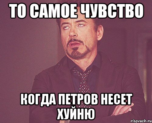 То самое чувство Когда Петров несет хуйню, Мем твое выражение лица