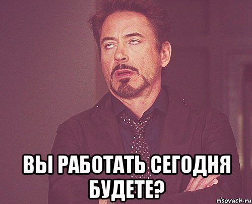  Вы работать сегодня будете?, Мем твое выражение лица