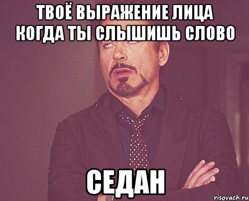 твоё выражение лица когда ты слышишь слово седан, Мем твое выражение лица