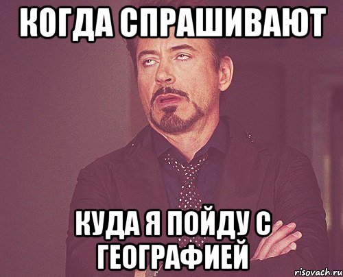 когда спрашивают куда я пойду с географией, Мем твое выражение лица