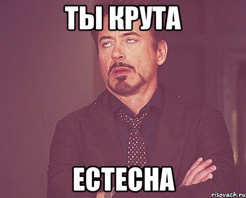 Ты крута Естесна, Мем твое выражение лица