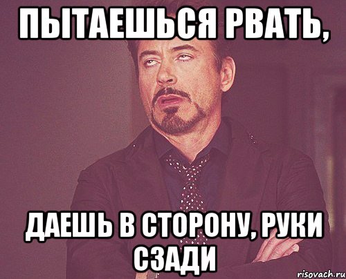 пытаешься рвать, даешь в сторону, руки сзади, Мем твое выражение лица