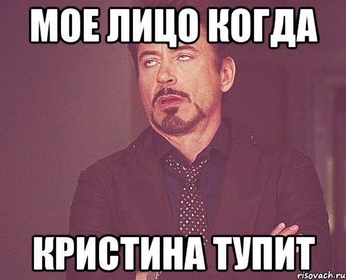 Мое лицо когда Кристина тупит, Мем твое выражение лица