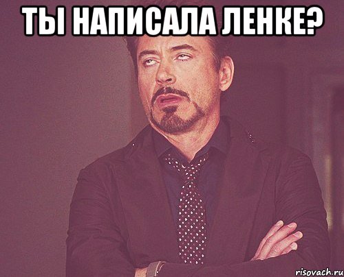 Ты написала Ленке? , Мем твое выражение лица
