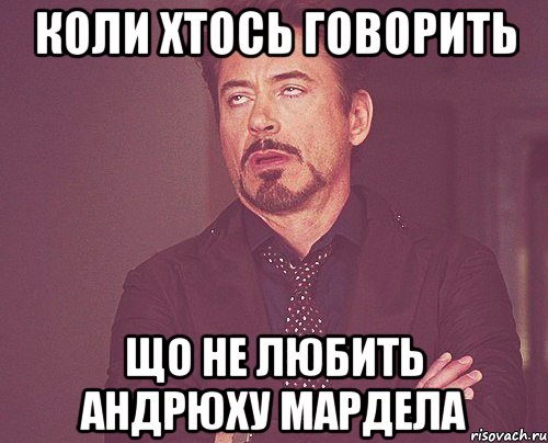 Коли хтось говорить що не любить Андрюху Мардела, Мем твое выражение лица