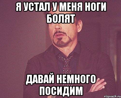 Я устал у меня ноги болят Давай немного посидим, Мем твое выражение лица