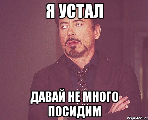 Я устал Давай не много посидим, Мем твое выражение лица