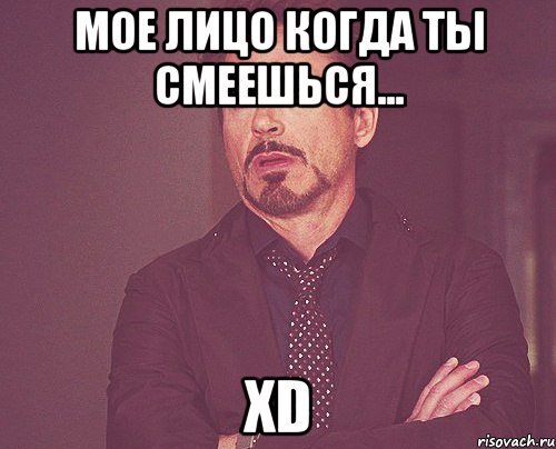 Мое лицо когда ты смеешься... XD, Мем твое выражение лица