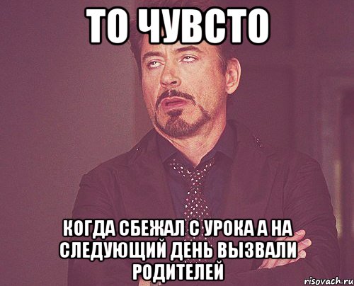 То чувсто Когда сбежал с урока а на следующий день вызвали Родителей, Мем твое выражение лица