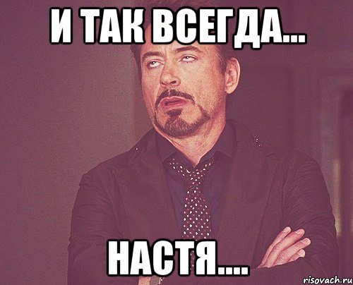 И так всегда... Настя...., Мем твое выражение лица