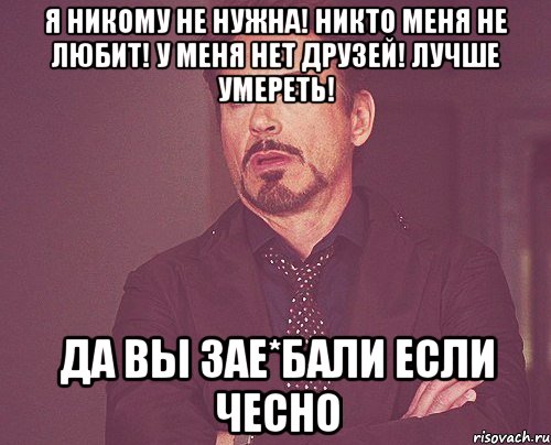 Я никому не нужна! Никто меня не любит! У меня нет друзей! Лучше умереть! Да вы Зае*бали если чесно, Мем твое выражение лица
