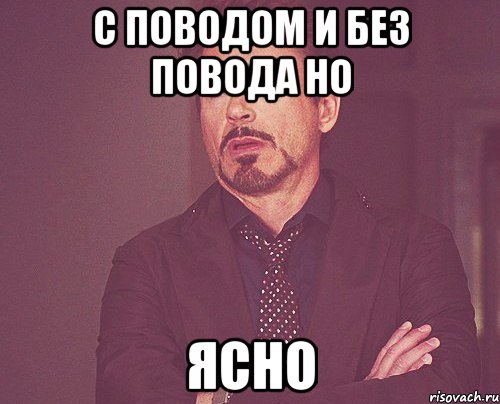 с поводом и без повода но ЯСНО, Мем твое выражение лица