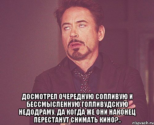  досмотрел очередную сопливую и бессмысленную голливудскую недодраму. да когда же они наконец перестанут снимать кино?.., Мем твое выражение лица