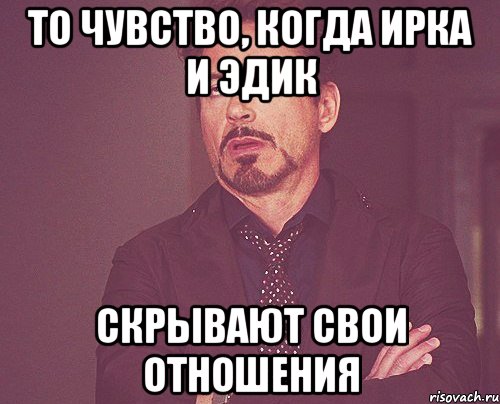 То чувство, когда ирка и эдик скрывают свои отношения, Мем твое выражение лица