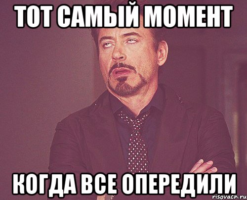 ТОТ САМЫЙ МОМЕНТ КОГДА ВСЕ ОПЕРЕДИЛИ, Мем твое выражение лица