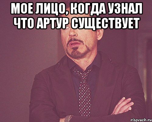 МОЕ ЛИЦО, КОГДА УЗНАЛ ЧТО АРТУР СУЩЕСТВУЕТ , Мем твое выражение лица