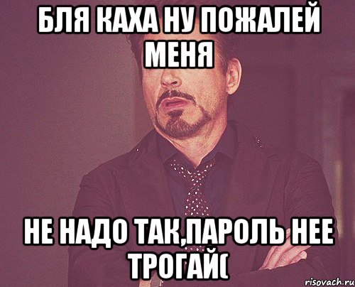бля Каха ну пожалей меня не надо так,пароль нее трогай(, Мем твое выражение лица