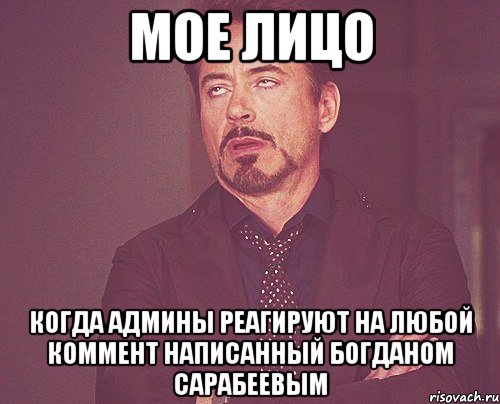 Мое лицо Когда админы реагируют на любой коммент написанный богданом сарабеевым, Мем твое выражение лица