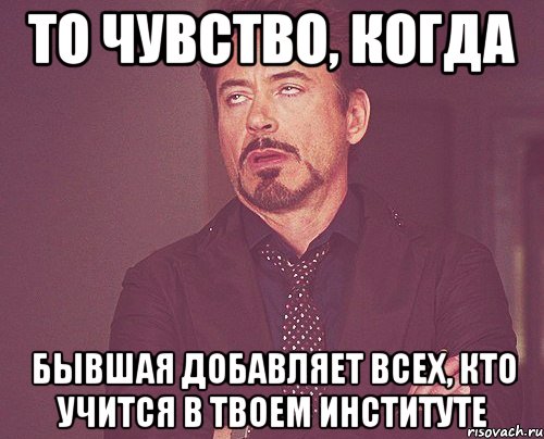 то чувство, когда бывшая добавляет всех, кто учится в твоем институте, Мем твое выражение лица
