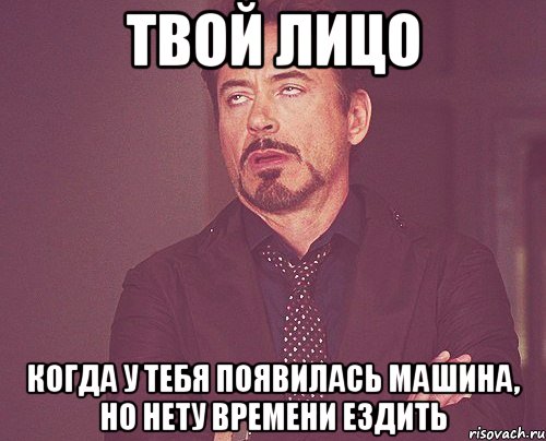 твой лицо когда у тебя появилась машина, но нету времени ездить, Мем твое выражение лица