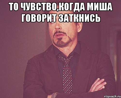 то чувство,когда миша говорит заткнись , Мем твое выражение лица