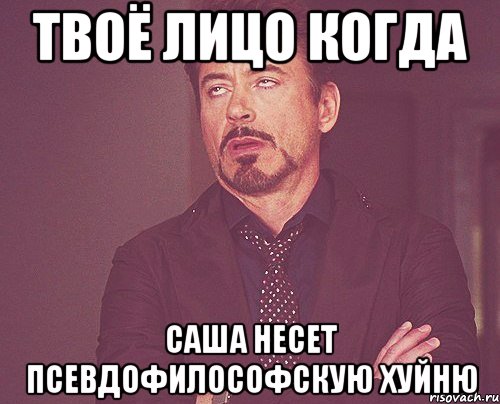 твоё лицо когда саша несет псевдофилософскую хуйню, Мем твое выражение лица