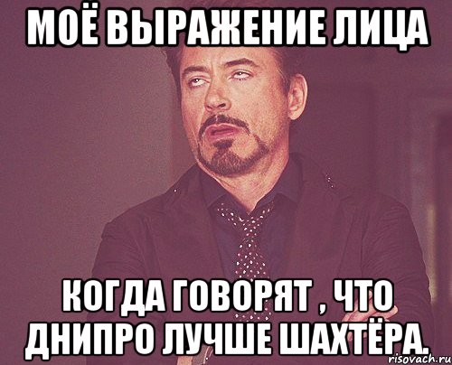 моё выражение лица когда говорят , что Днипро лучше Шахтёра., Мем твое выражение лица