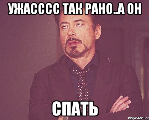 Ужасссс так рано..а он спать, Мем твое выражение лица
