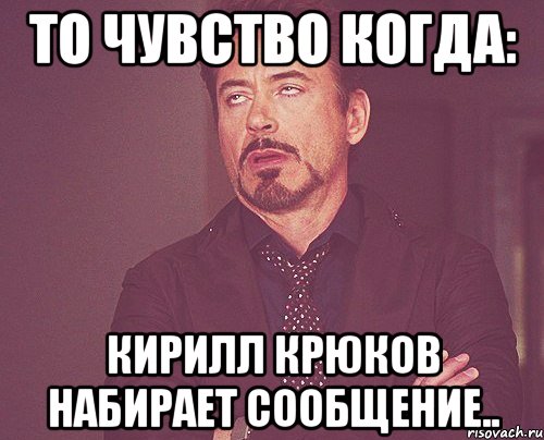То чувство когда: Кирилл Крюков набирает сообщение.., Мем твое выражение лица