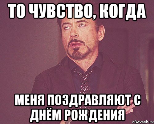 то чувство, когда меня поздравляют с днём рождения, Мем твое выражение лица