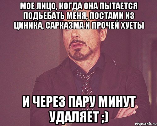 МОЕ ЛИЦО, КОГДА ОНА ПЫТАЕТСЯ ПОДЬЕБАТЬ МЕНЯ, ПОСТАМИ ИЗ ЦИНИКА, САРКАЗМА И ПРОЧЕЙ ХУЕТЫ И ЧЕРЕЗ ПАРУ МИНУТ УДАЛЯЕТ ;), Мем твое выражение лица