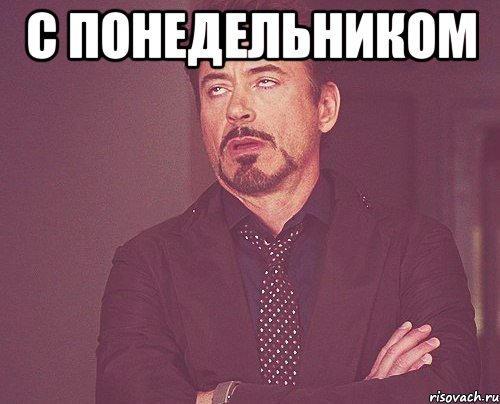 С ПОНЕДЕЛЬНИКОМ , Мем твое выражение лица