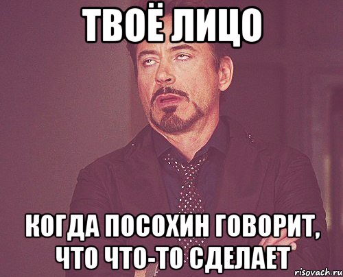 твоё лицо когда посохин говорит, что что-то сделает, Мем твое выражение лица