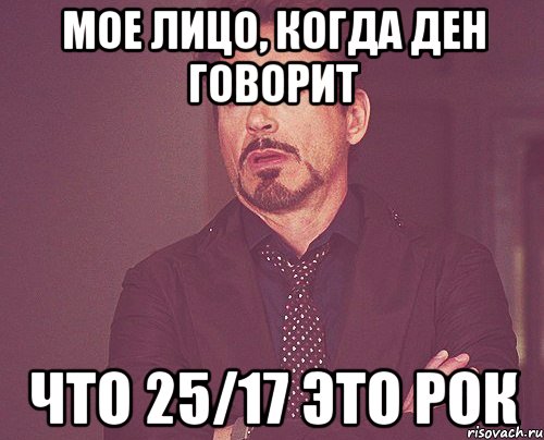 мое лицо, когда Ден говорит что 25/17 это рок, Мем твое выражение лица