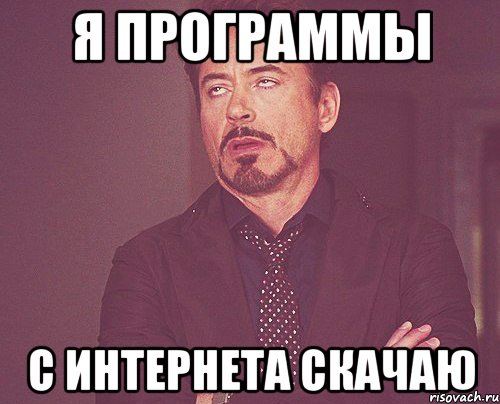 Я программы С интернета скачаю, Мем твое выражение лица
