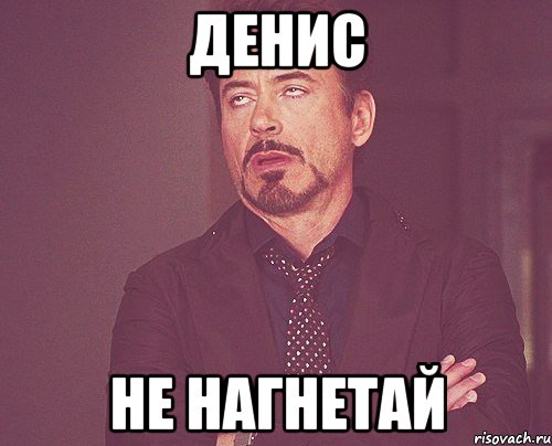 Денис НЕ нагнетай, Мем твое выражение лица